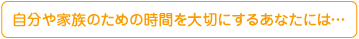 自分や家族のための時間を大切にするあなたには